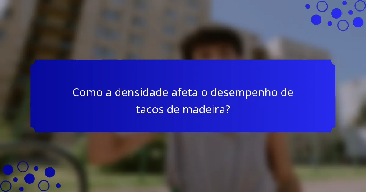 Como a densidade afeta o desempenho de tacos de madeira?