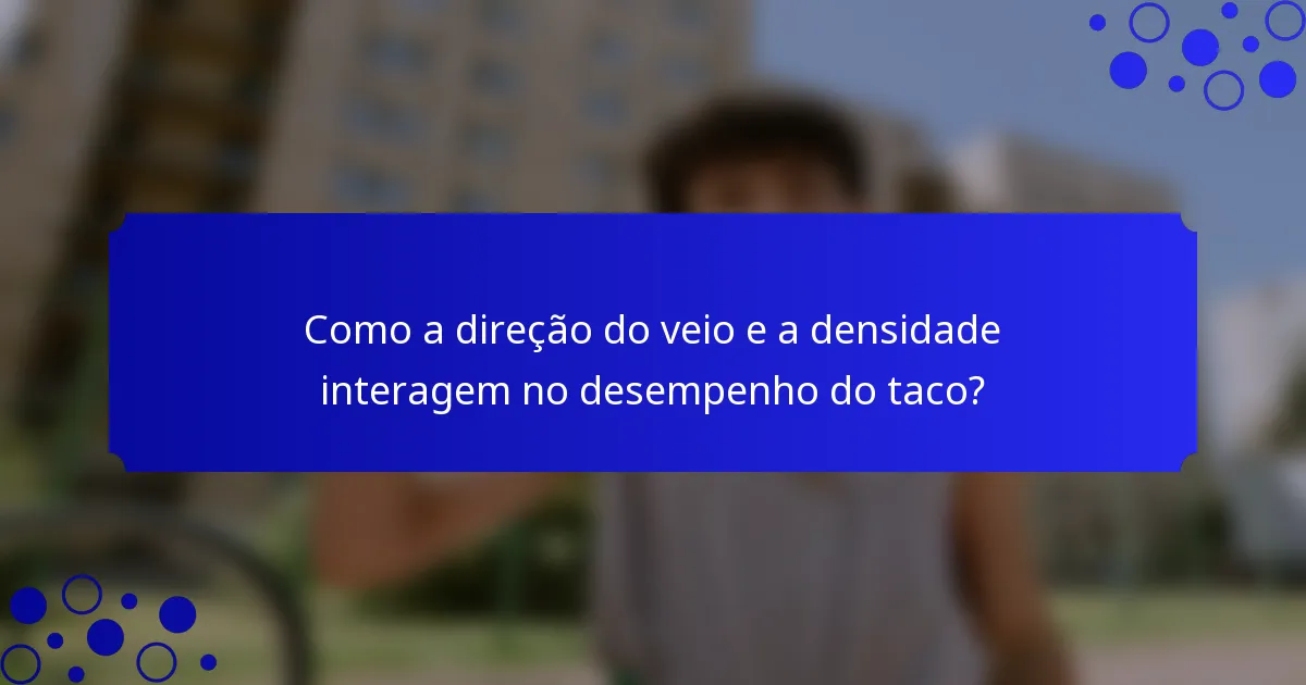 Como a direção do veio e a densidade interagem no desempenho do taco?