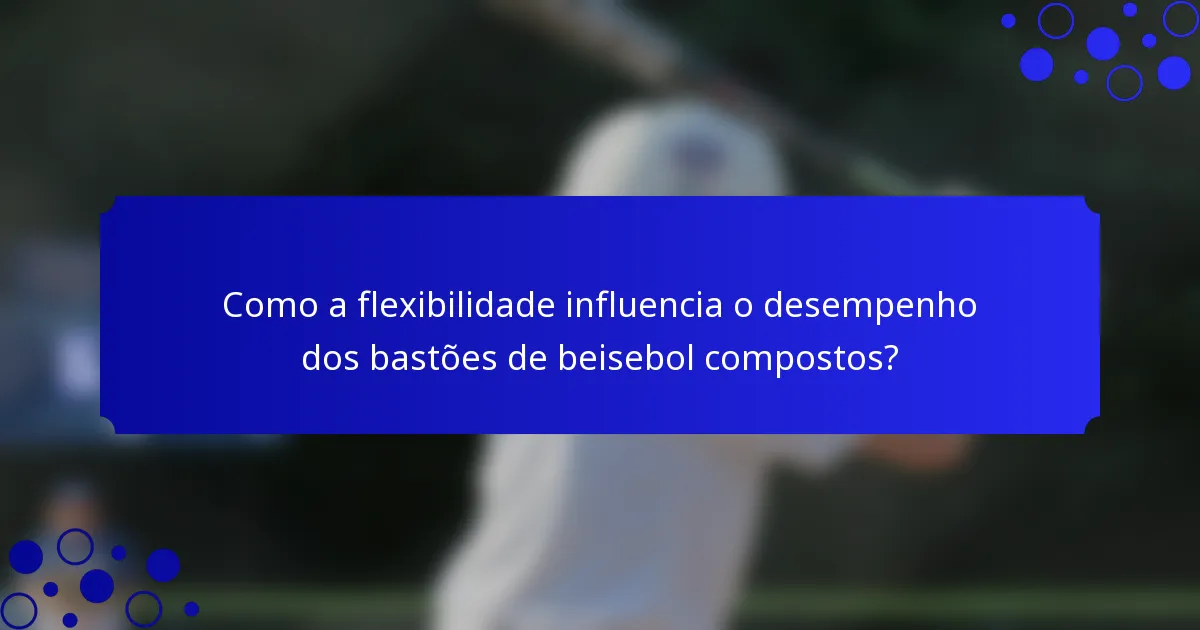 Como a flexibilidade influencia o desempenho dos bastões de beisebol compostos?