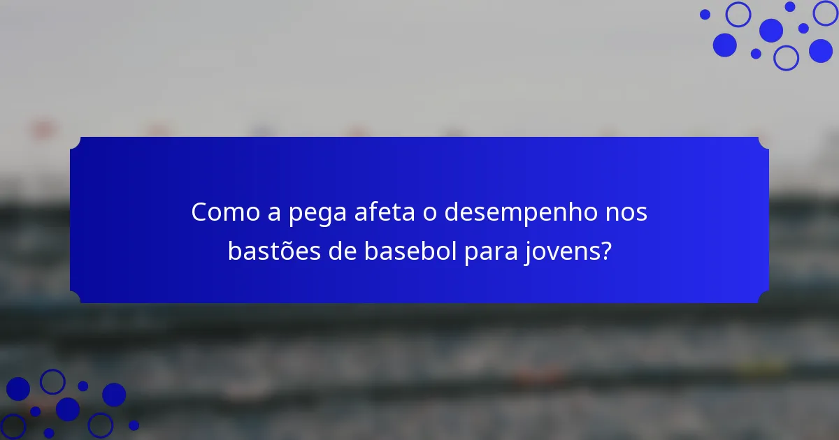 Como a pega afeta o desempenho nos bastões de basebol para jovens?