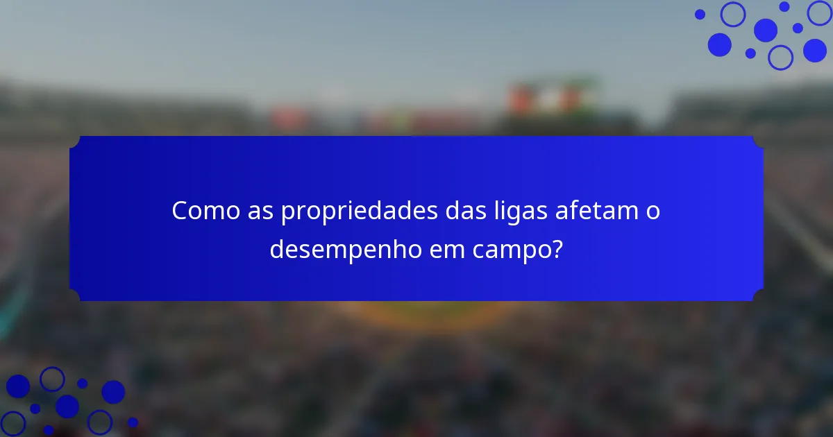 Como as propriedades das ligas afetam o desempenho em campo?