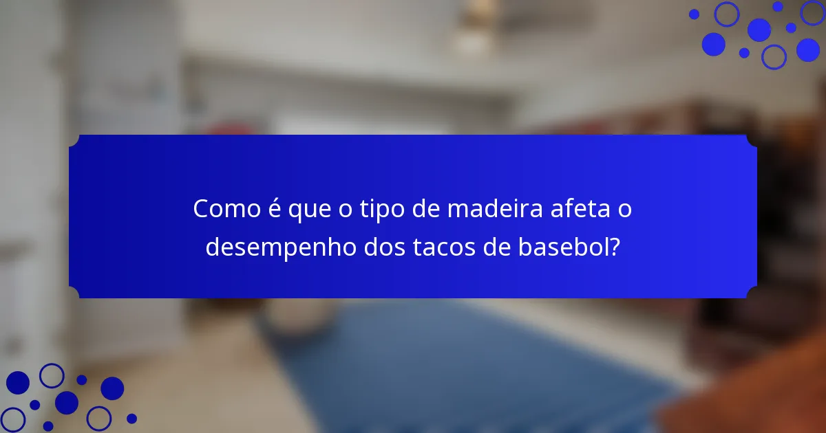 Como é que o tipo de madeira afeta o desempenho dos tacos de basebol?