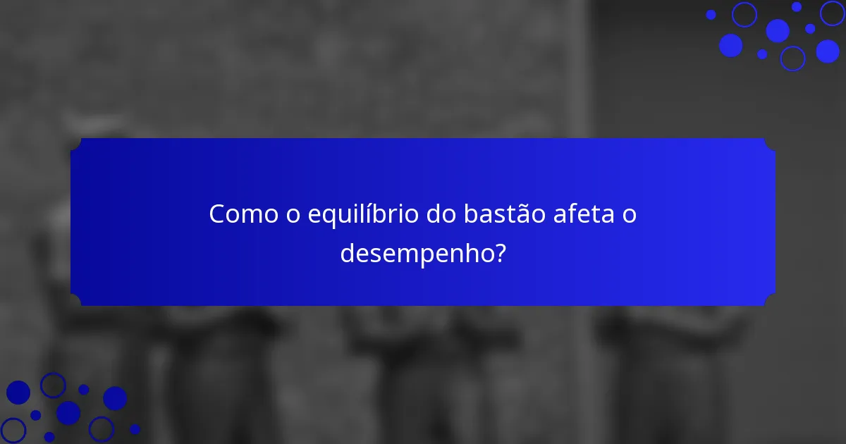 Como o equilíbrio do bastão afeta o desempenho?