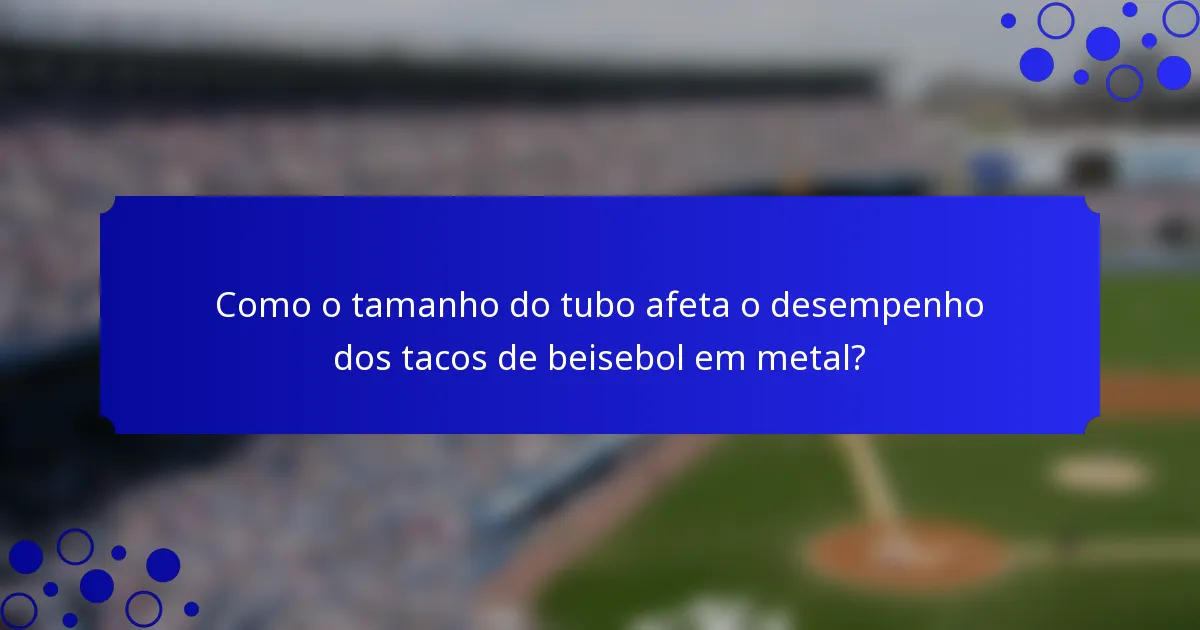 Como o tamanho do tubo afeta o desempenho dos tacos de beisebol em metal?