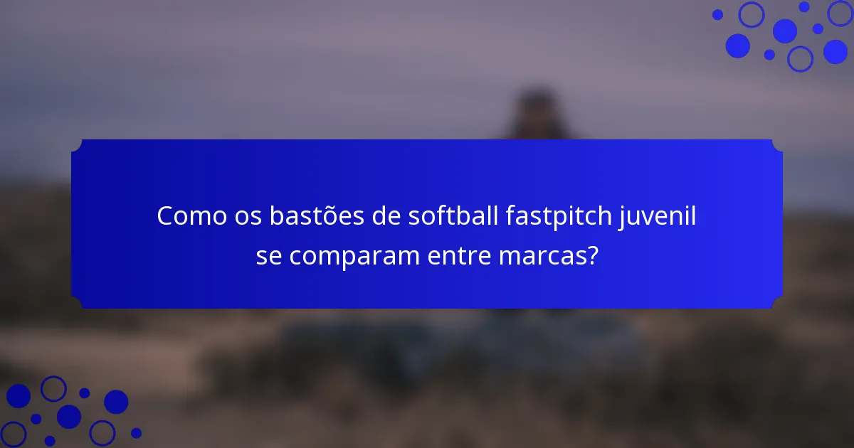 Como os bastões de softball fastpitch juvenil se comparam entre marcas?