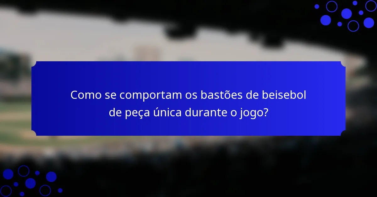 Como se comportam os bastões de beisebol de peça única durante o jogo?