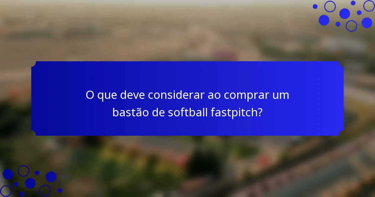 O que deve considerar ao comprar um bastão de softball fastpitch?