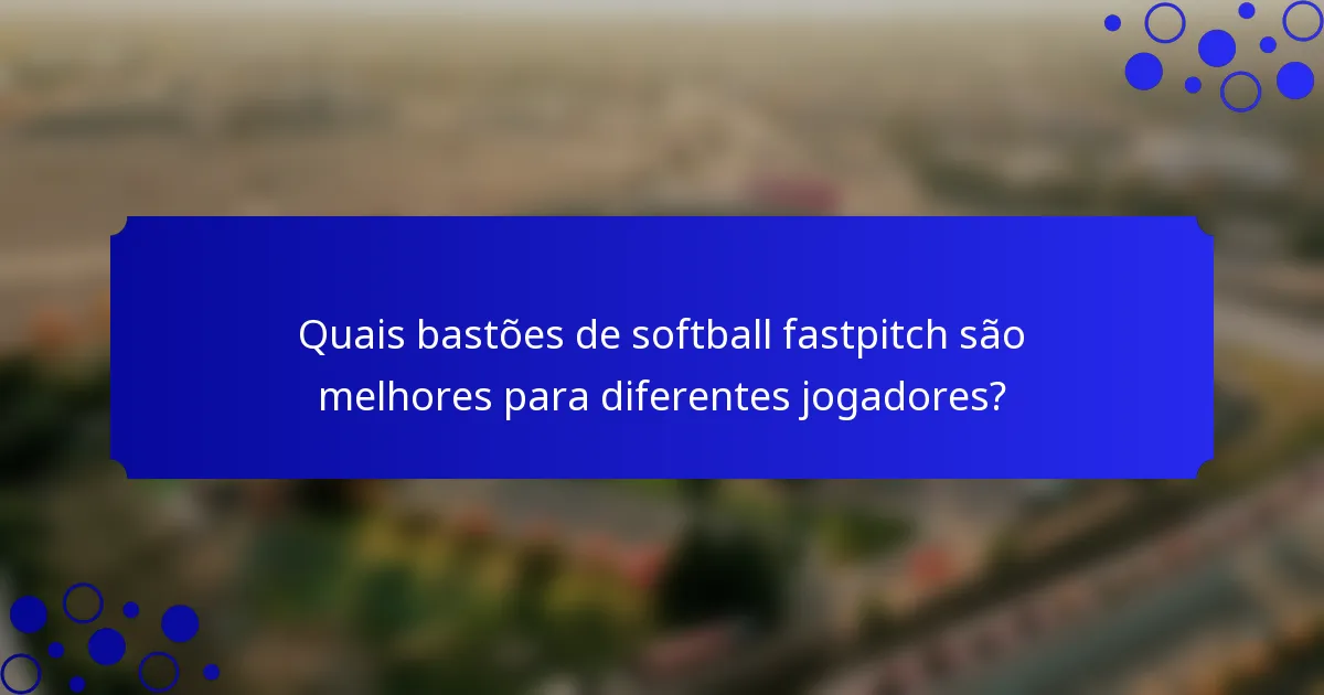 Quais bastões de softball fastpitch são melhores para diferentes jogadores?