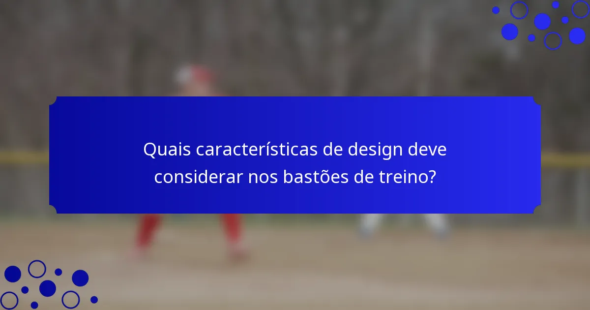 Quais características de design deve considerar nos bastões de treino?