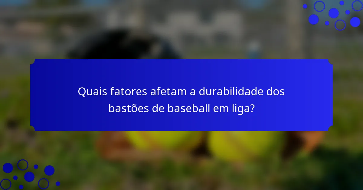 Quais fatores afetam a durabilidade dos bastões de baseball em liga?