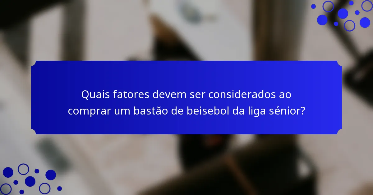 Quais fatores devem ser considerados ao comprar um bastão de beisebol da liga sénior?
