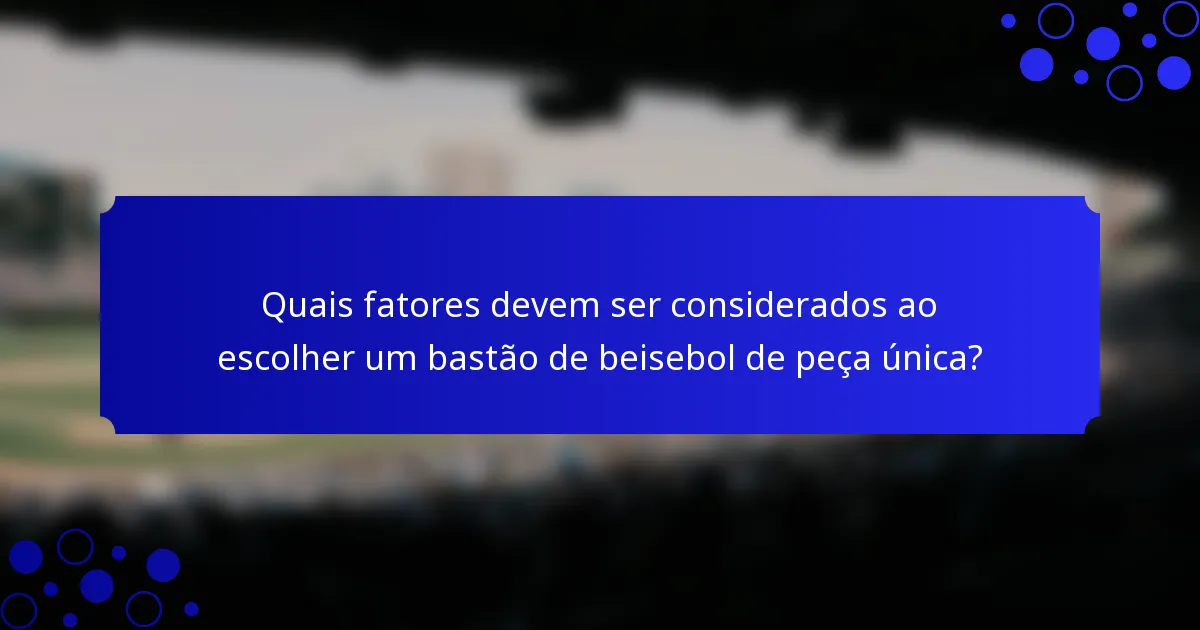 Quais fatores devem ser considerados ao escolher um bastão de beisebol de peça única?
