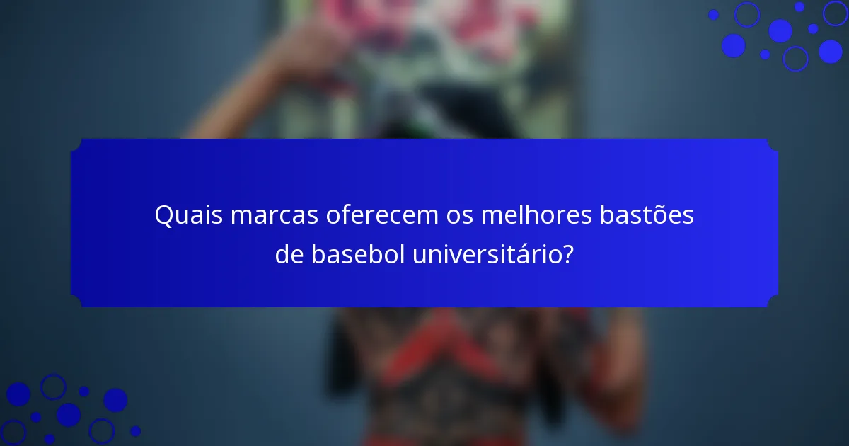 Quais marcas oferecem os melhores bastões de basebol universitário?