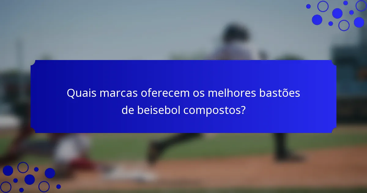 Quais marcas oferecem os melhores bastões de beisebol compostos?