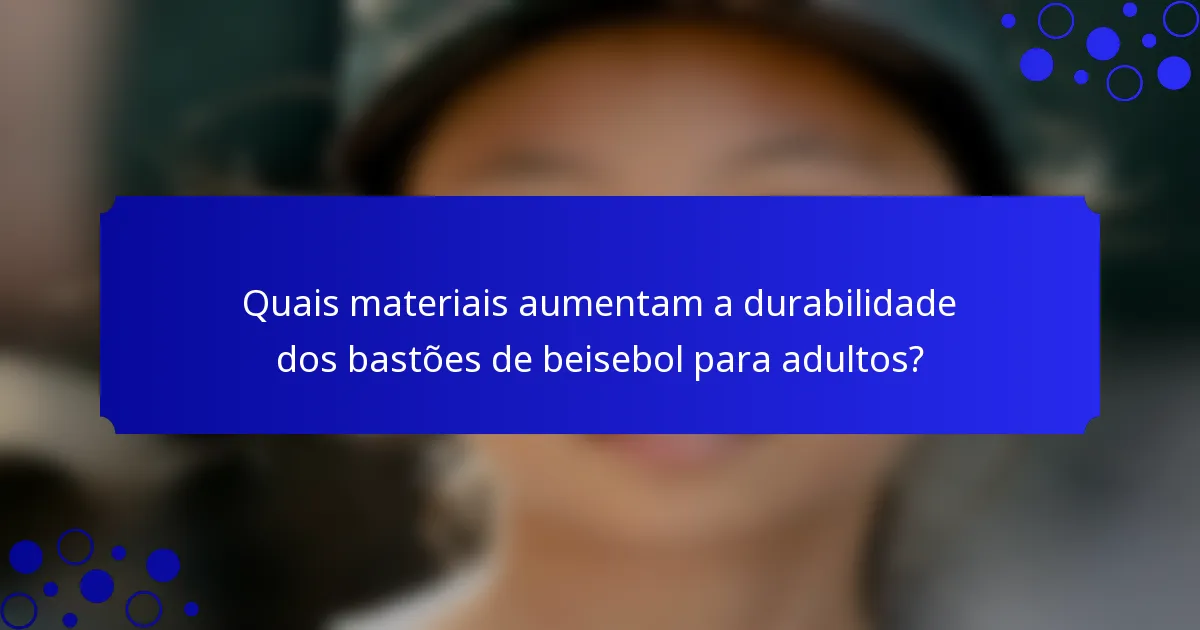 Quais materiais aumentam a durabilidade dos bastões de beisebol para adultos?