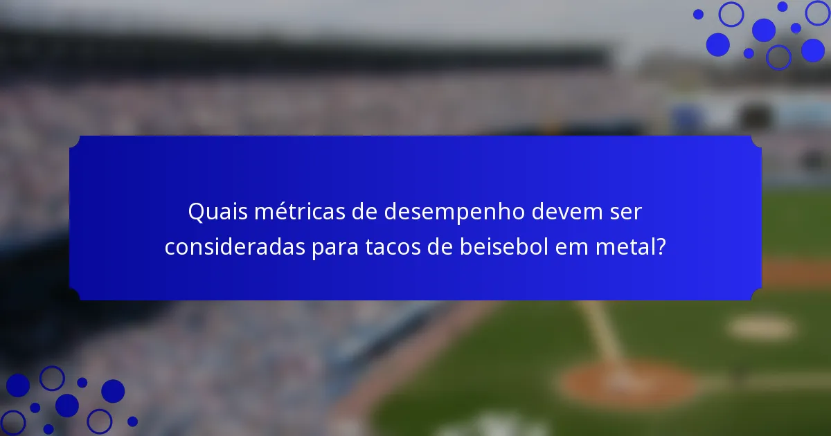 Quais métricas de desempenho devem ser consideradas para tacos de beisebol em metal?
