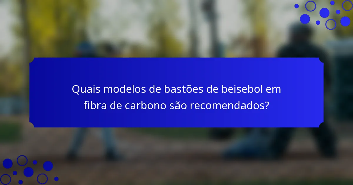 Quais modelos de bastões de beisebol em fibra de carbono são recomendados?