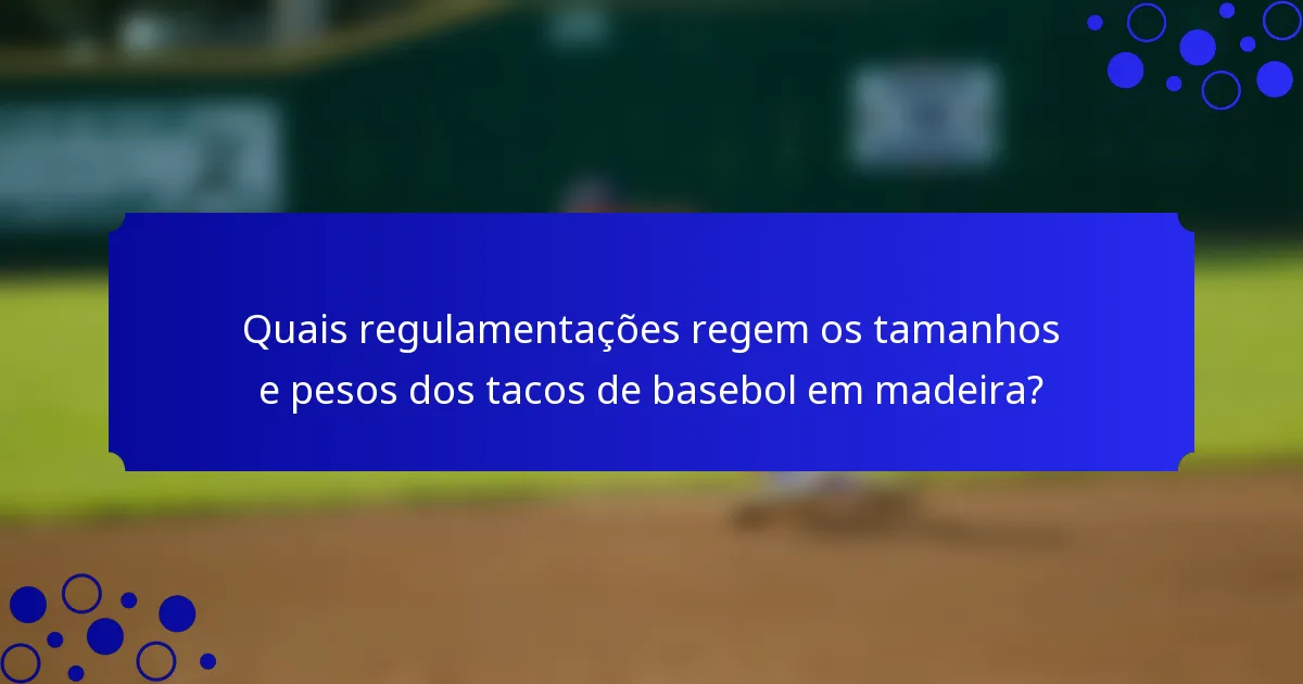 Quais regulamentações regem os tamanhos e pesos dos tacos de basebol em madeira?
