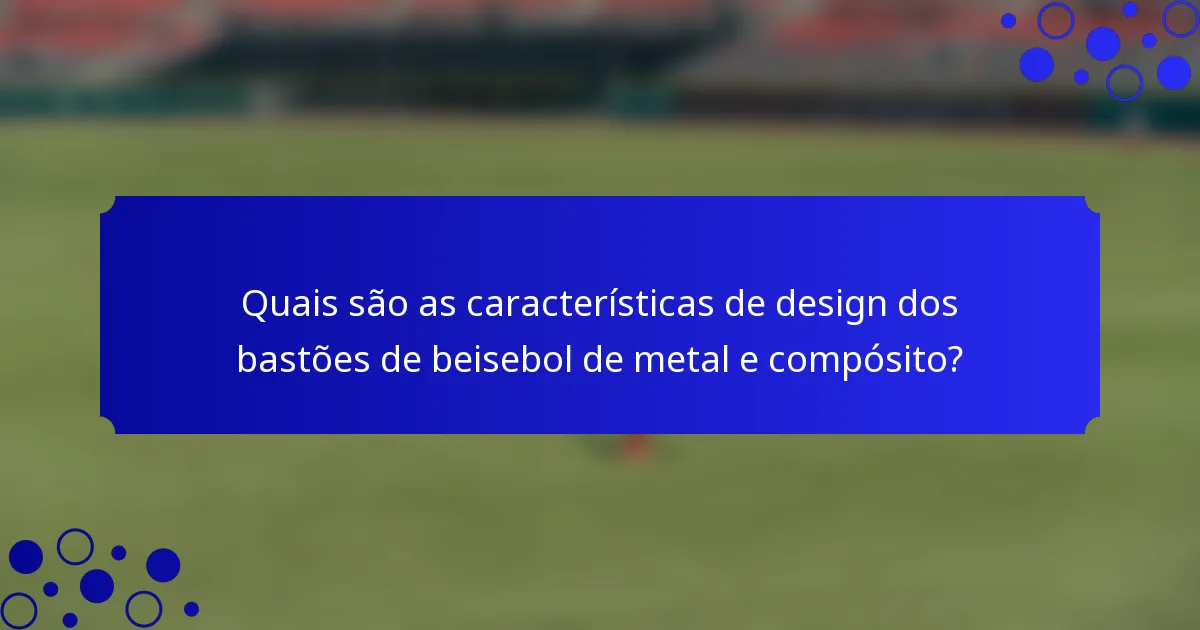 Quais são as características de design dos bastões de beisebol de metal e compósito?