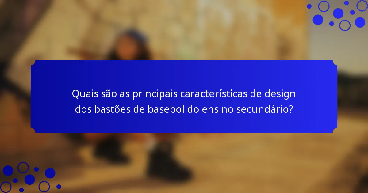 Quais são as principais características de design dos bastões de basebol do ensino secundário?