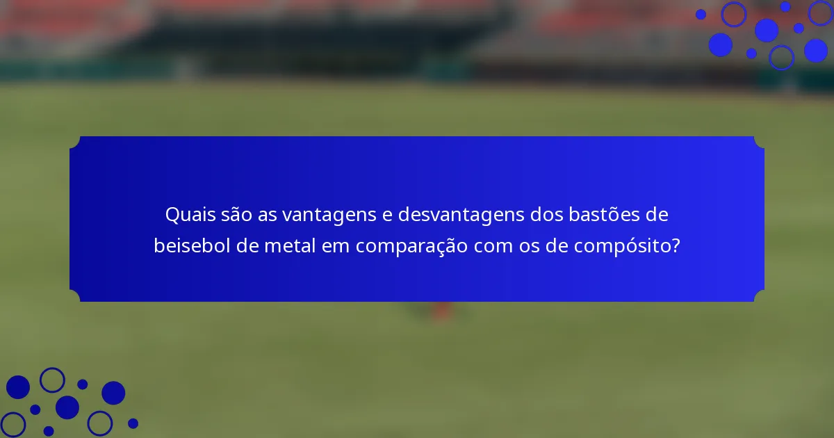 Quais são as vantagens e desvantagens dos bastões de beisebol de metal em comparação com os de compósito?