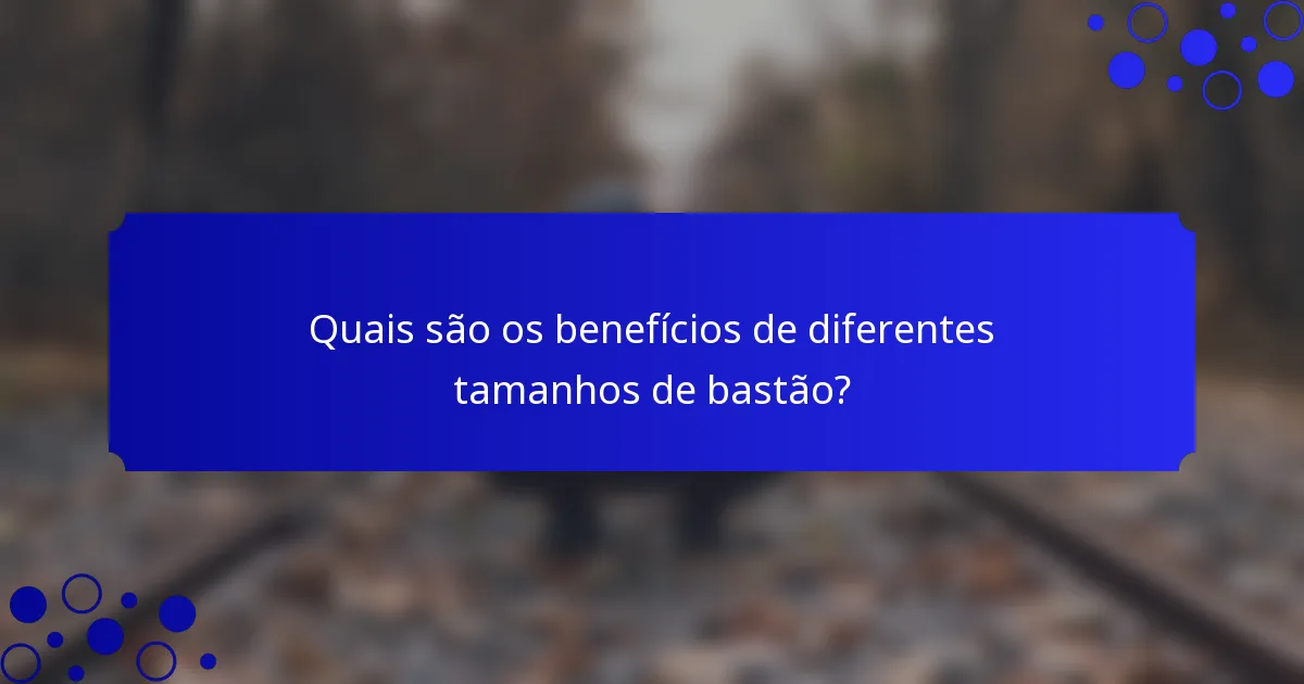 Quais são os benefícios de diferentes tamanhos de bastão?