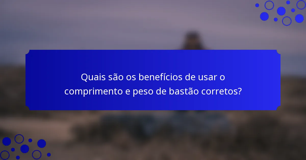 Quais são os benefícios de usar o comprimento e peso de bastão corretos?