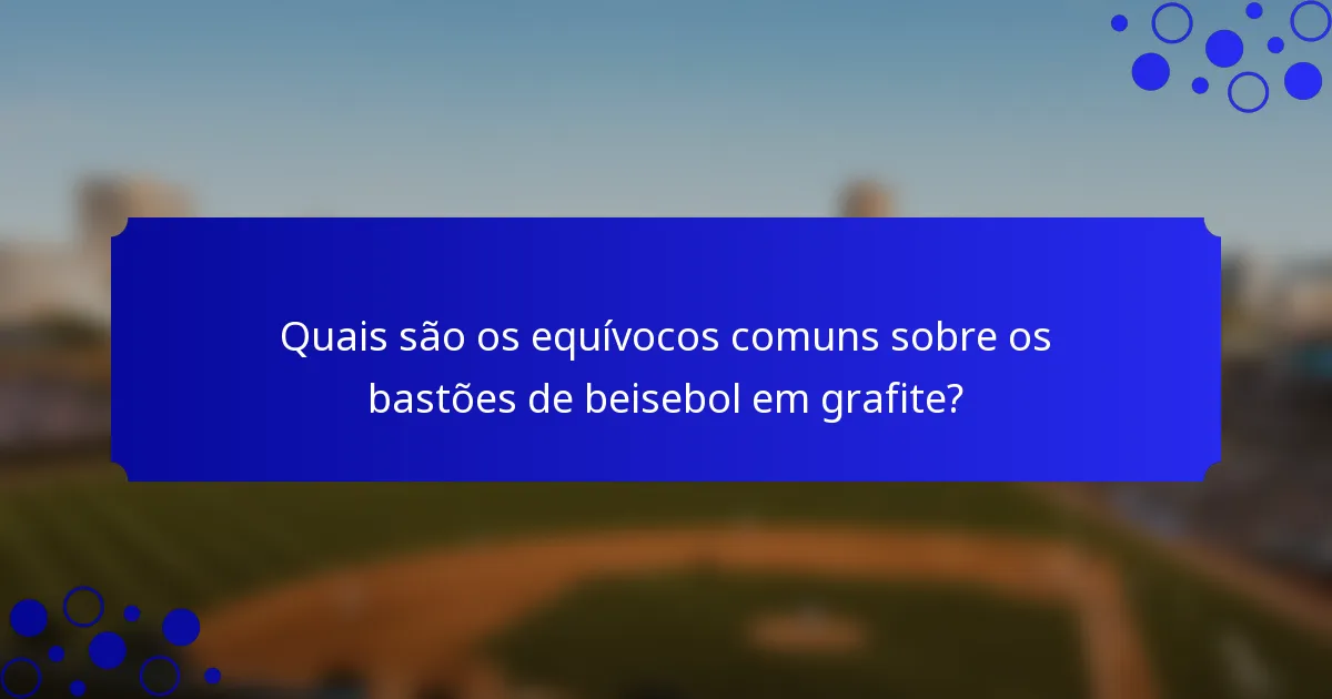 Quais são os equívocos comuns sobre os bastões de beisebol em grafite?