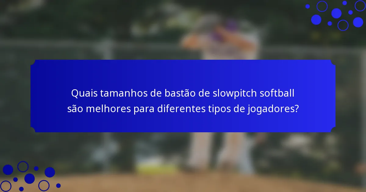 Quais tamanhos de bastão de slowpitch softball são melhores para diferentes tipos de jogadores?