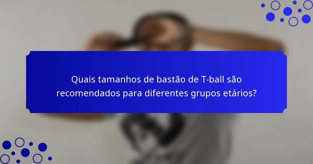 Quais tamanhos de bastão de T-ball são recomendados para diferentes grupos etários?
