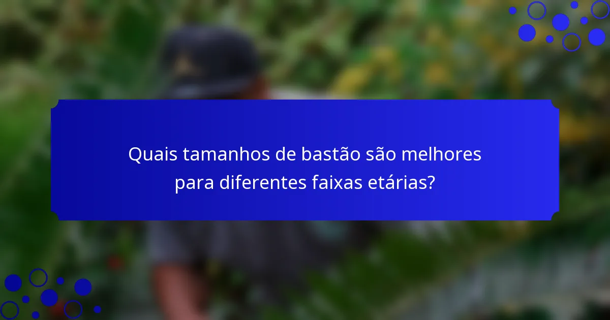 Quais tamanhos de bastão são melhores para diferentes faixas etárias?