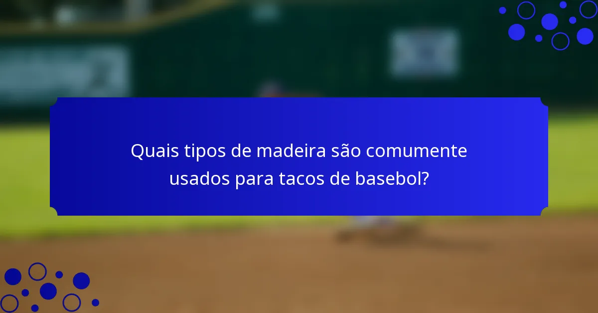 Quais tipos de madeira são comumente usados para tacos de basebol?
