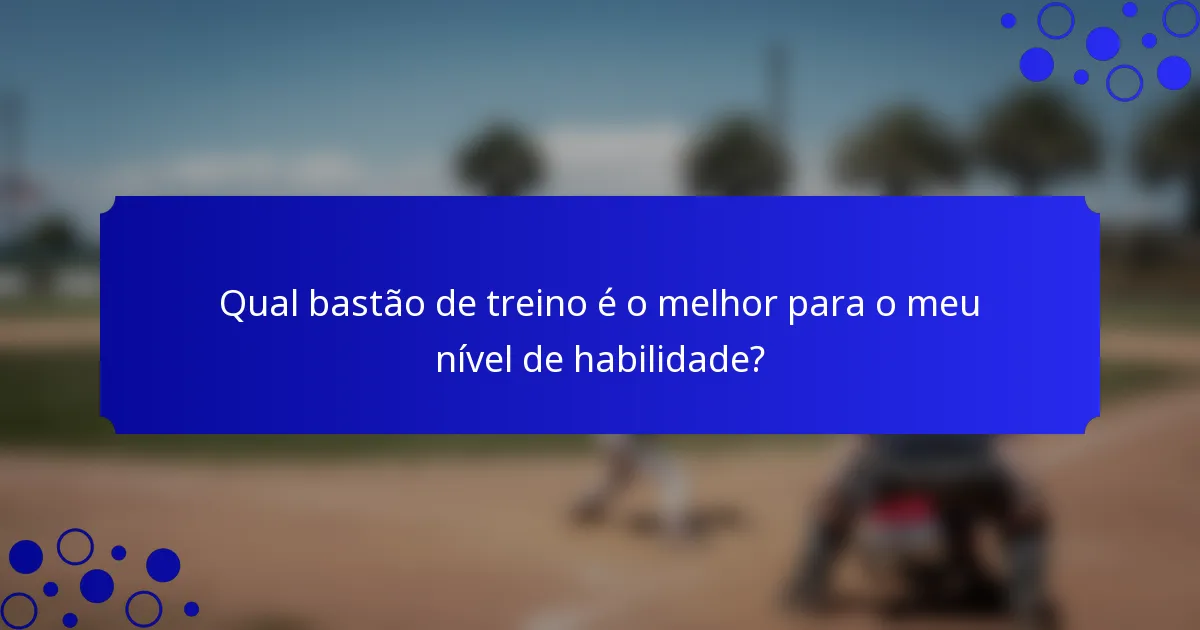 Qual bastão de treino é o melhor para o meu nível de habilidade?
