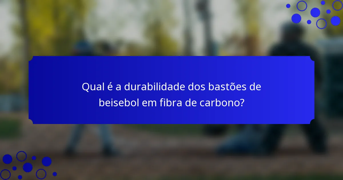 Qual é a durabilidade dos bastões de beisebol em fibra de carbono?