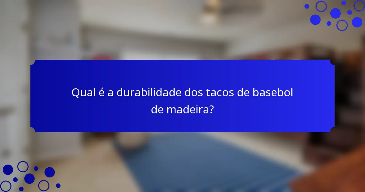 Qual é a durabilidade dos tacos de basebol de madeira?