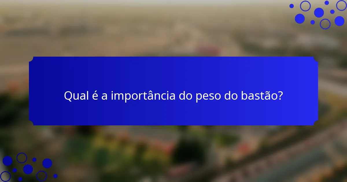 Qual é a importância do peso do bastão?
