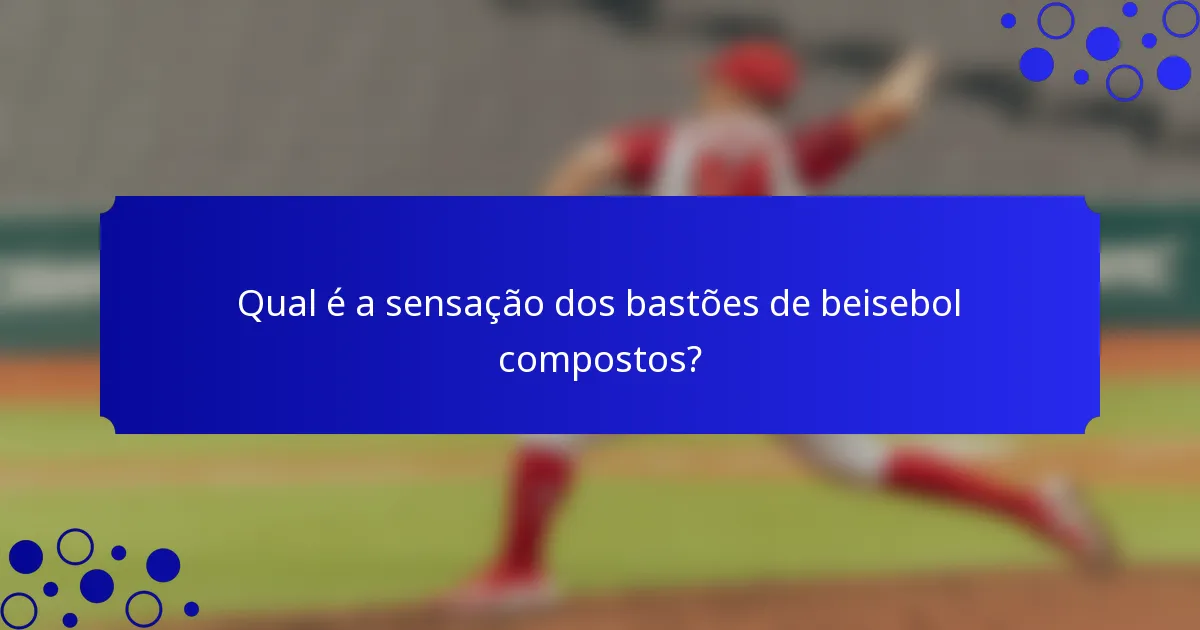 Qual é a sensação dos bastões de beisebol compostos?