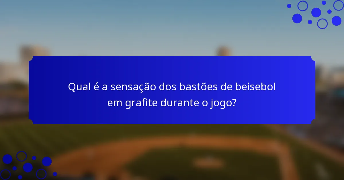 Qual é a sensação dos bastões de beisebol em grafite durante o jogo?