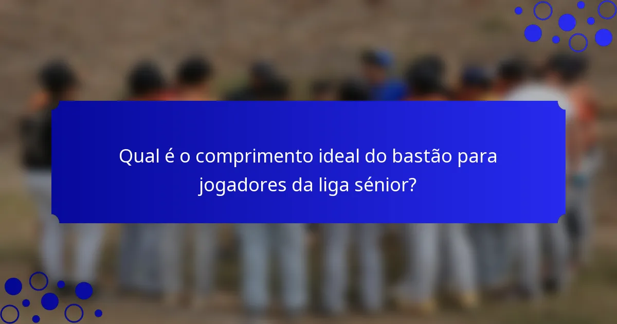 Qual é o comprimento ideal do bastão para jogadores da liga sénior?