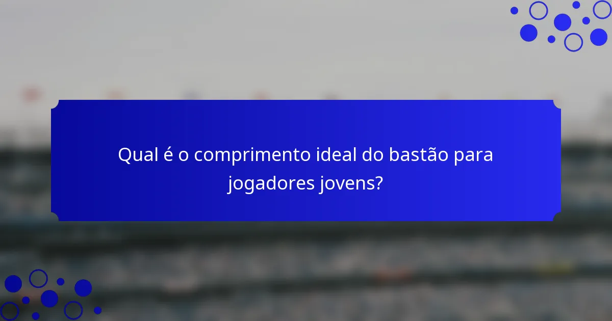 Qual é o comprimento ideal do bastão para jogadores jovens?
